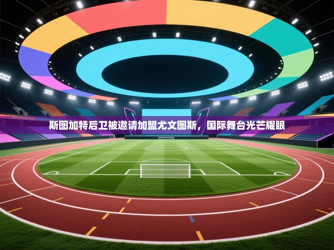 斯图加特后卫被邀请加盟尤文图斯，国际舞台光芒耀眼