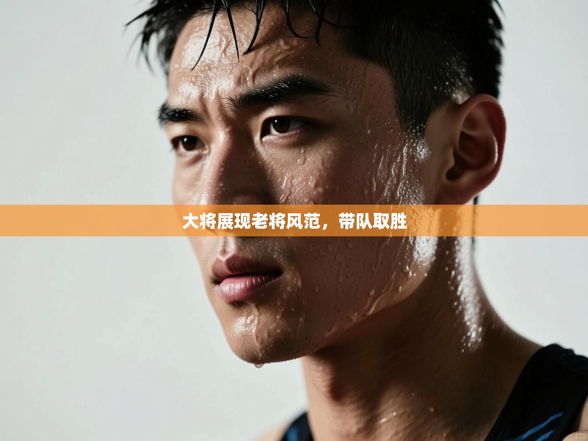 大将展现老将风范，带队取胜