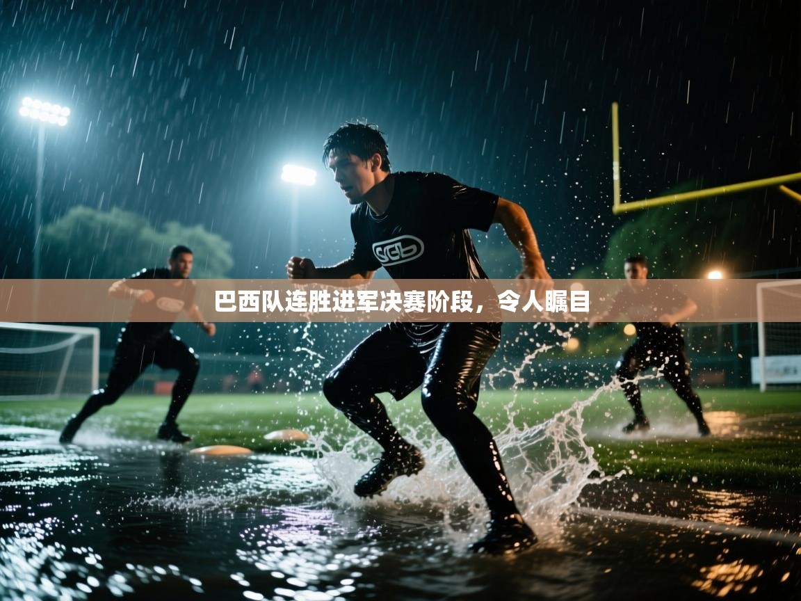 巴西队连胜进军决赛阶段，令人瞩目