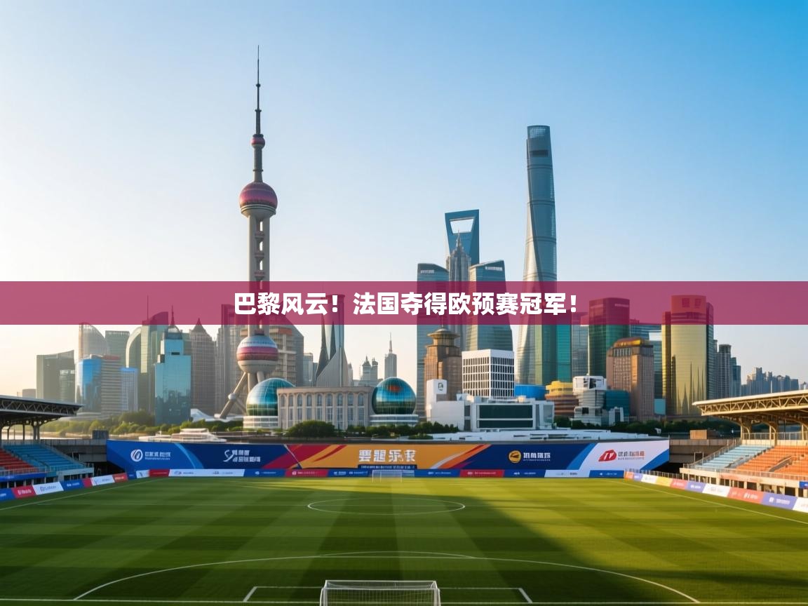巴黎风云！法国夺得欧预赛冠军！