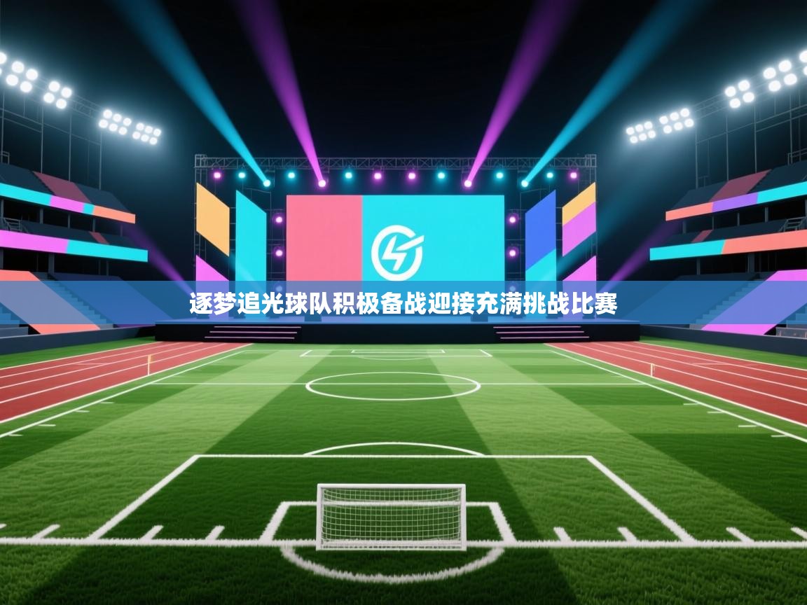 逐梦追光球队积极备战迎接充满挑战比赛