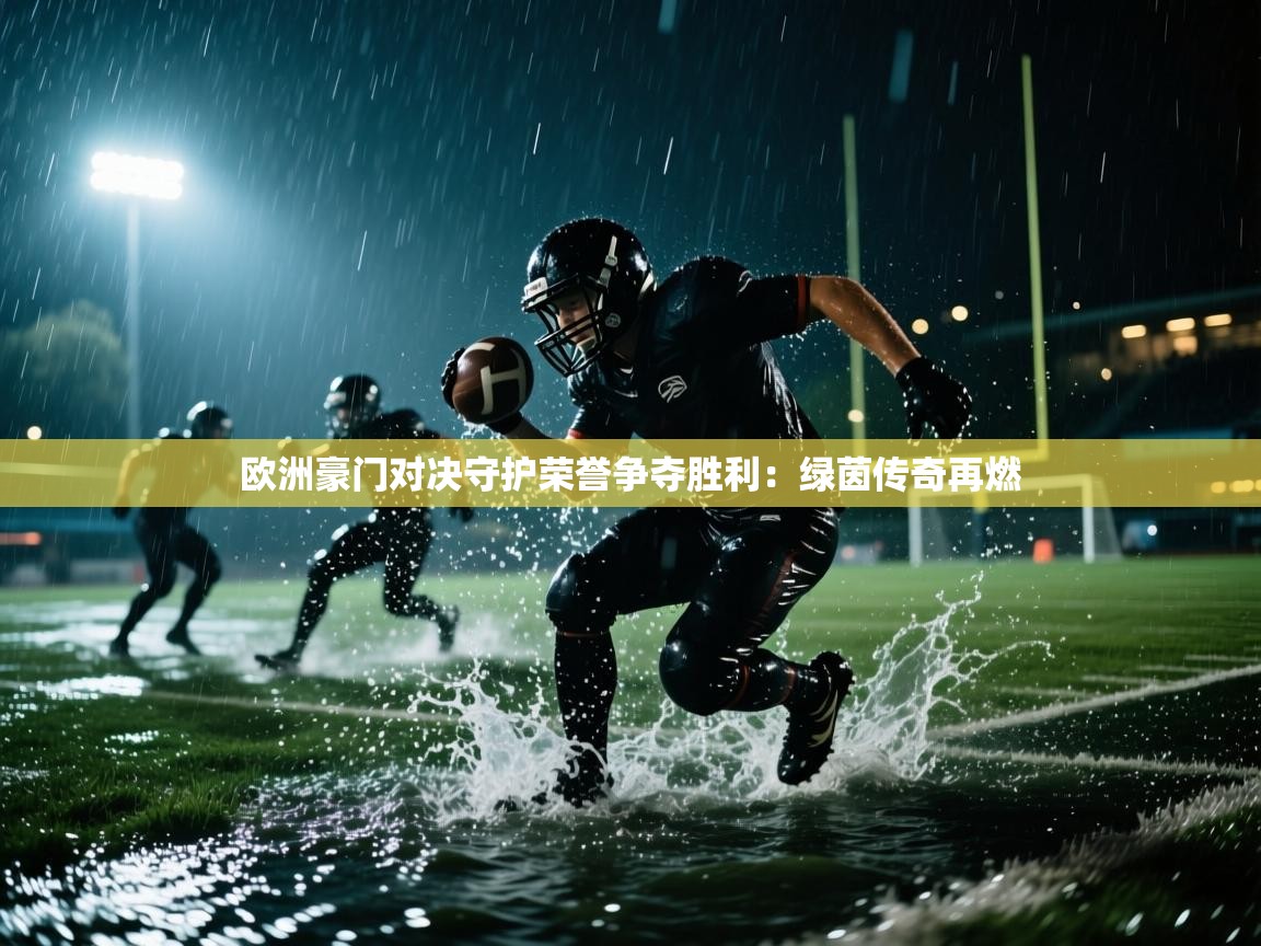 欧洲豪门对决守护荣誉争夺胜利：绿茵传奇再燃